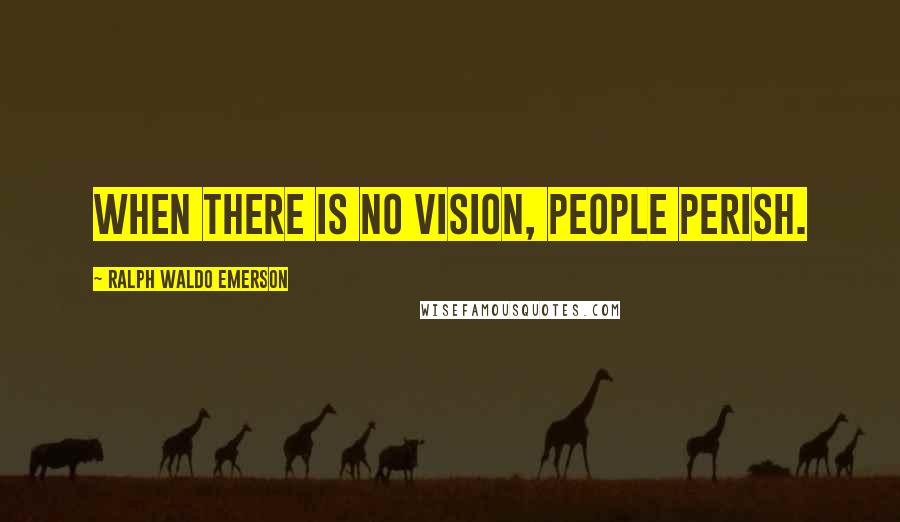 Ralph Waldo Emerson Quotes: When there is no vision, people perish.