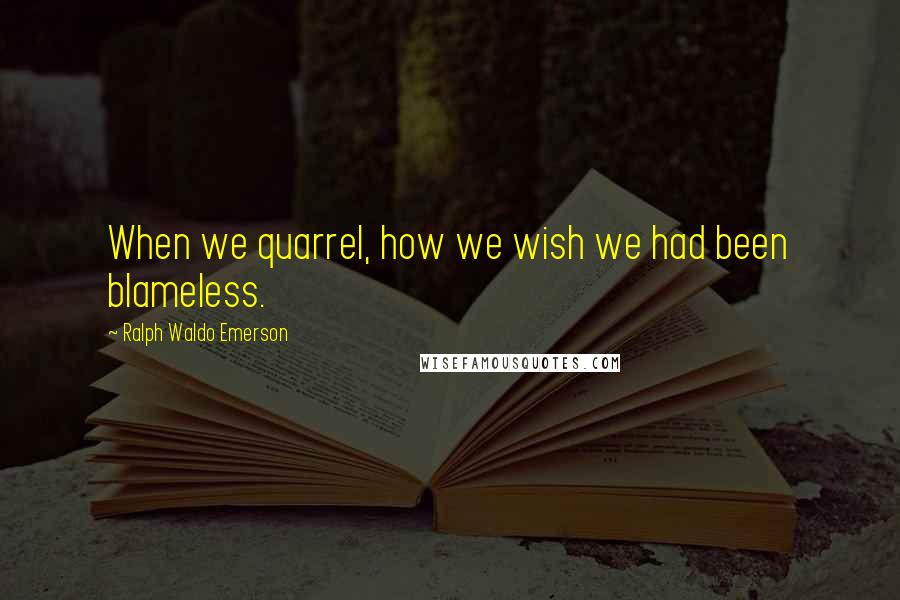 Ralph Waldo Emerson Quotes: When we quarrel, how we wish we had been blameless.