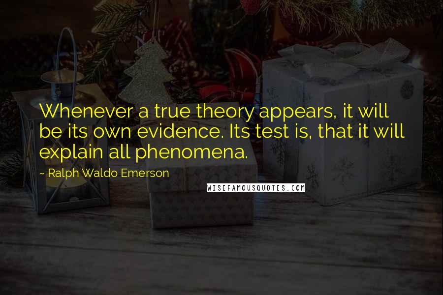 Ralph Waldo Emerson Quotes: Whenever a true theory appears, it will be its own evidence. Its test is, that it will explain all phenomena.