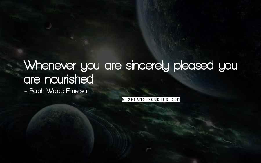 Ralph Waldo Emerson Quotes: Whenever you are sincerely pleased you are nourished.