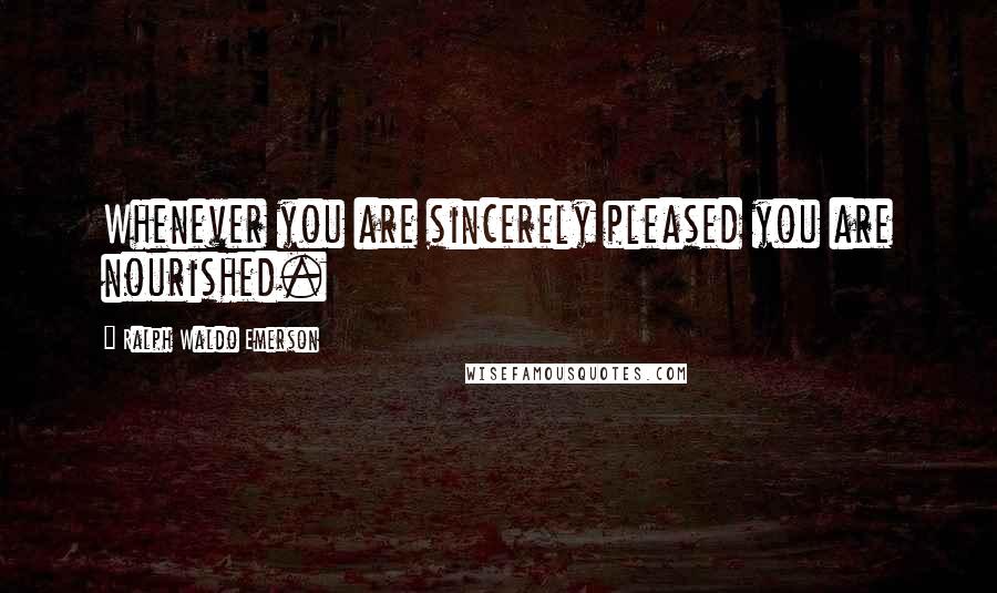 Ralph Waldo Emerson Quotes: Whenever you are sincerely pleased you are nourished.