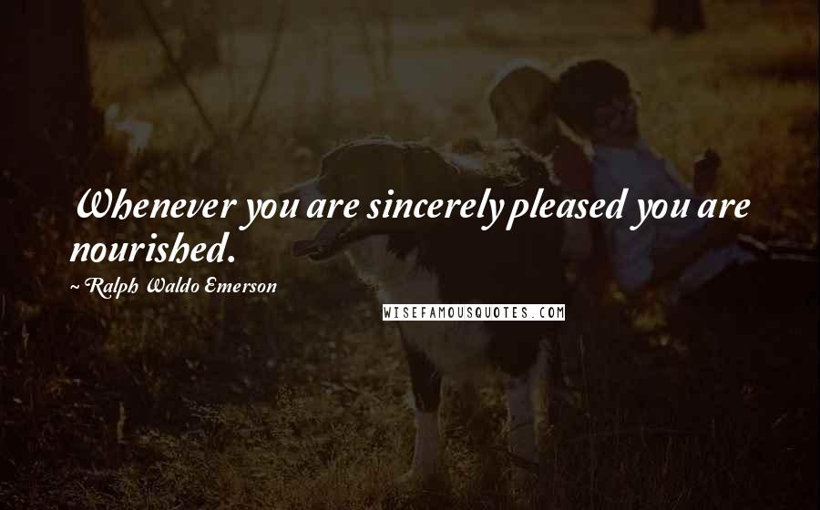 Ralph Waldo Emerson Quotes: Whenever you are sincerely pleased you are nourished.