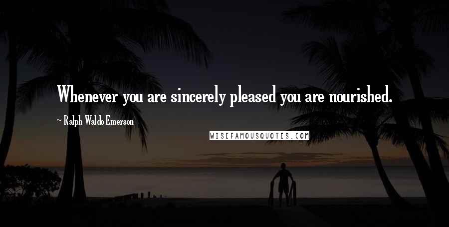Ralph Waldo Emerson Quotes: Whenever you are sincerely pleased you are nourished.