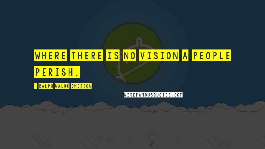 Ralph Waldo Emerson Quotes: Where there is no vision a people perish.