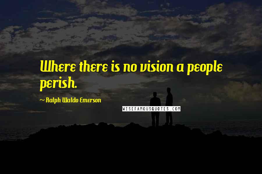 Ralph Waldo Emerson Quotes: Where there is no vision a people perish.