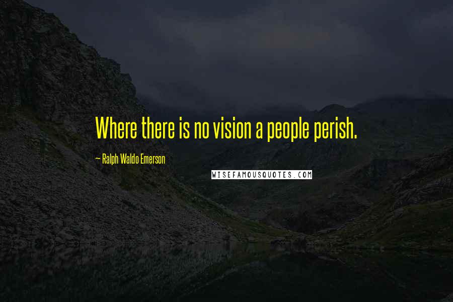 Ralph Waldo Emerson Quotes: Where there is no vision a people perish.