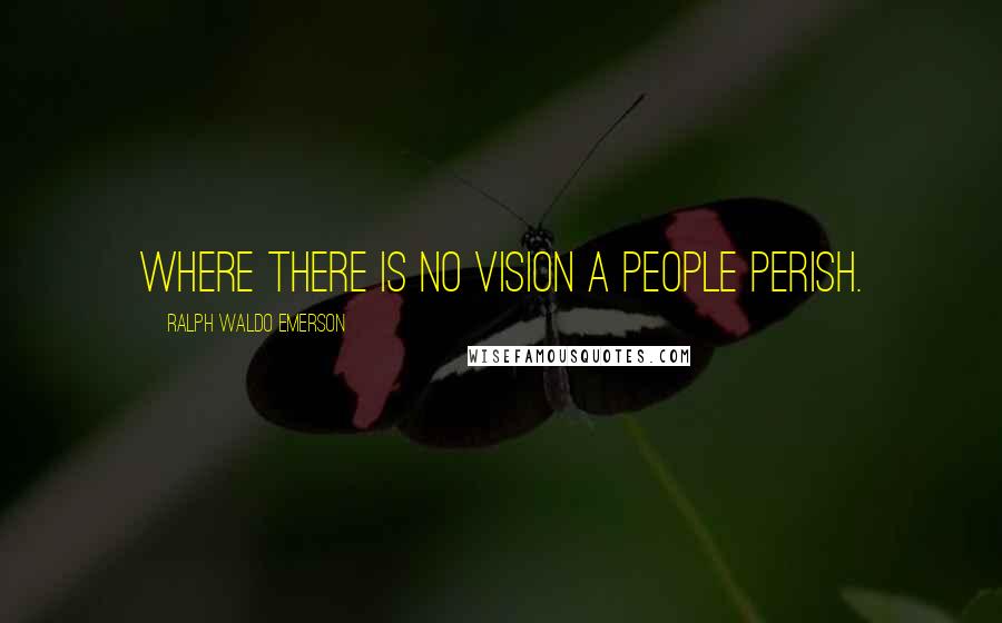 Ralph Waldo Emerson Quotes: Where there is no vision a people perish.