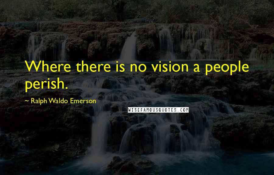 Ralph Waldo Emerson Quotes: Where there is no vision a people perish.