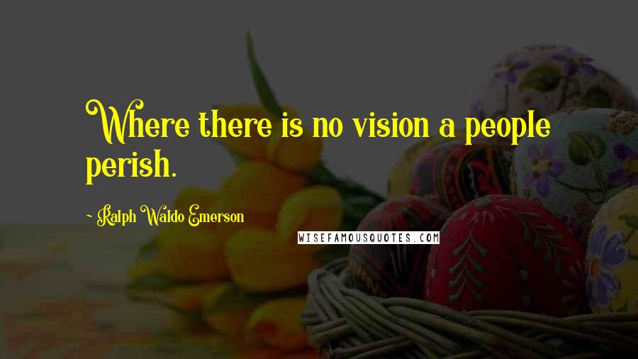 Ralph Waldo Emerson Quotes: Where there is no vision a people perish.