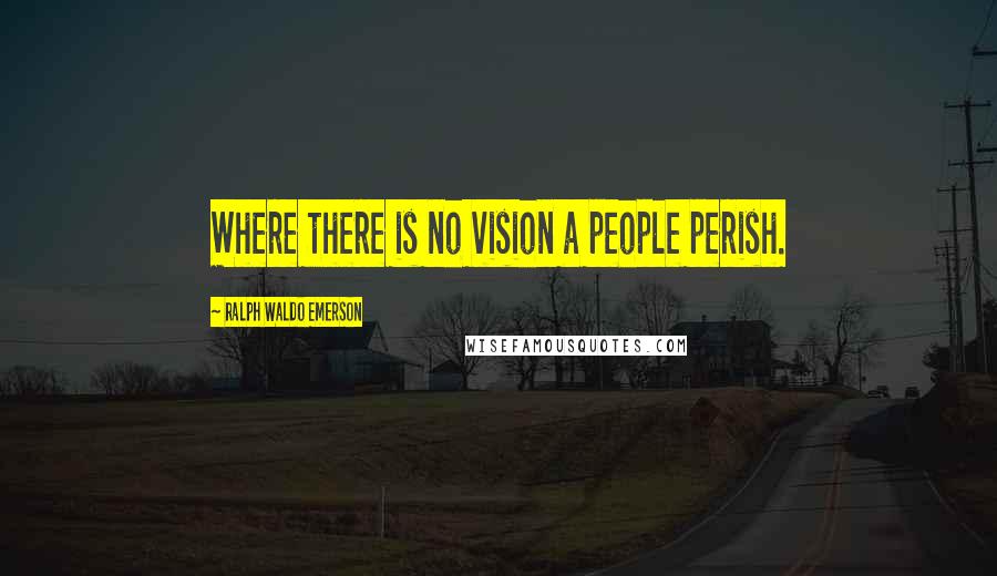 Ralph Waldo Emerson Quotes: Where there is no vision a people perish.