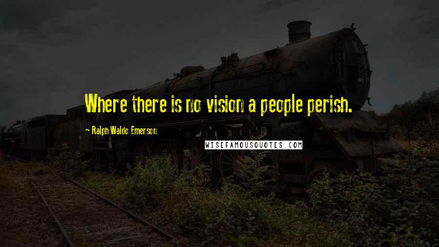 Ralph Waldo Emerson Quotes: Where there is no vision a people perish.