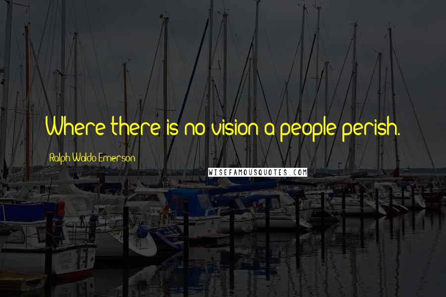 Ralph Waldo Emerson Quotes: Where there is no vision a people perish.