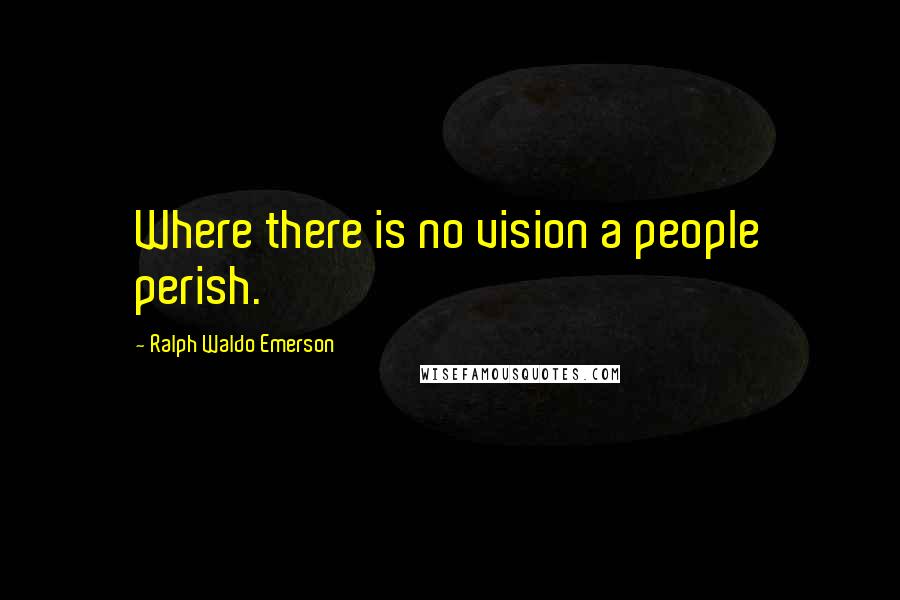 Ralph Waldo Emerson Quotes: Where there is no vision a people perish.