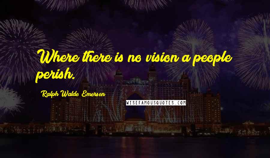 Ralph Waldo Emerson Quotes: Where there is no vision a people perish.