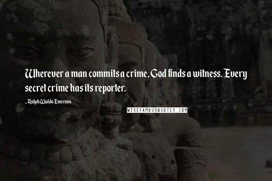 Ralph Waldo Emerson Quotes: Wherever a man commits a crime, God finds a witness. Every secret crime has its reporter.