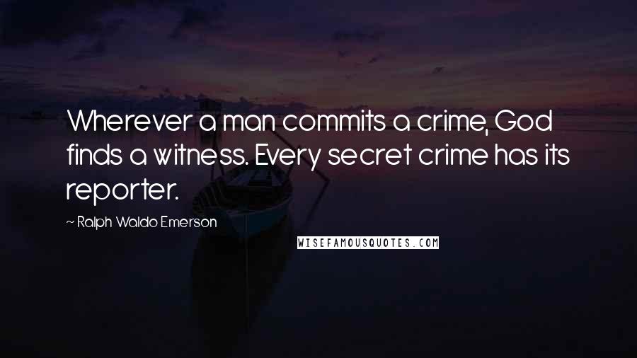 Ralph Waldo Emerson Quotes: Wherever a man commits a crime, God finds a witness. Every secret crime has its reporter.