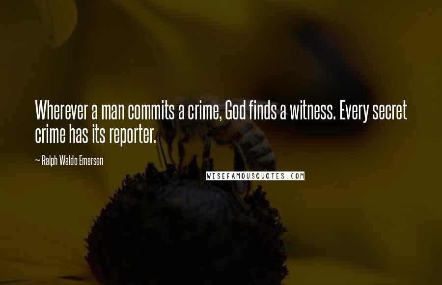 Ralph Waldo Emerson Quotes: Wherever a man commits a crime, God finds a witness. Every secret crime has its reporter.