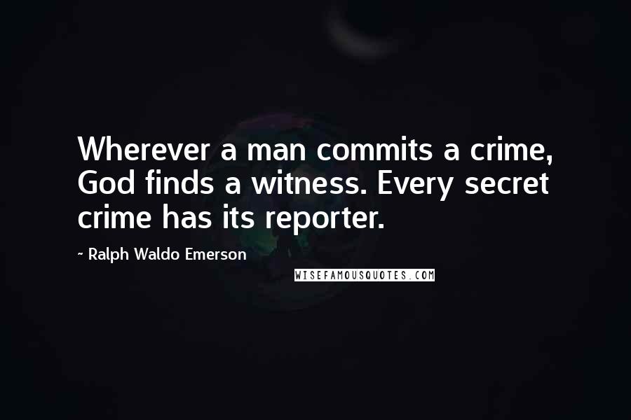 Ralph Waldo Emerson Quotes: Wherever a man commits a crime, God finds a witness. Every secret crime has its reporter.