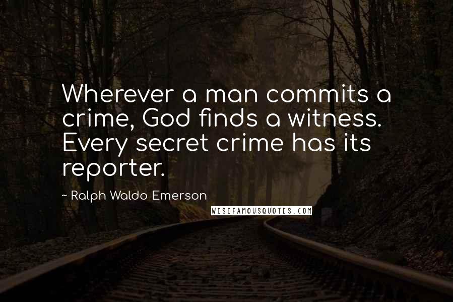 Ralph Waldo Emerson Quotes: Wherever a man commits a crime, God finds a witness. Every secret crime has its reporter.