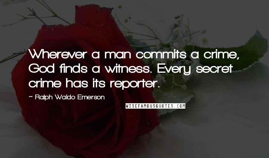 Ralph Waldo Emerson Quotes: Wherever a man commits a crime, God finds a witness. Every secret crime has its reporter.