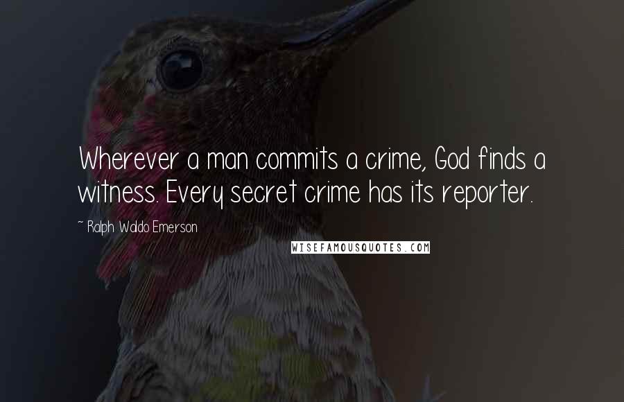 Ralph Waldo Emerson Quotes: Wherever a man commits a crime, God finds a witness. Every secret crime has its reporter.