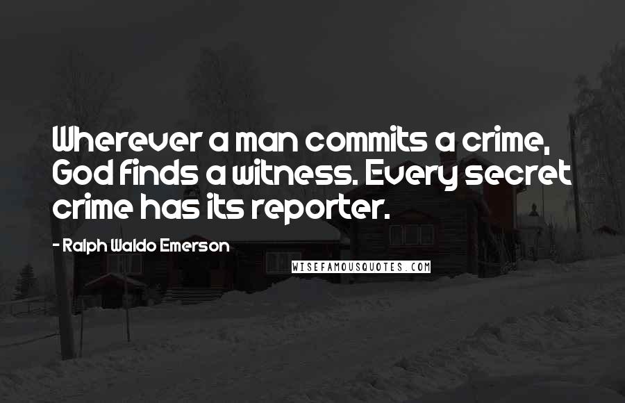 Ralph Waldo Emerson Quotes: Wherever a man commits a crime, God finds a witness. Every secret crime has its reporter.