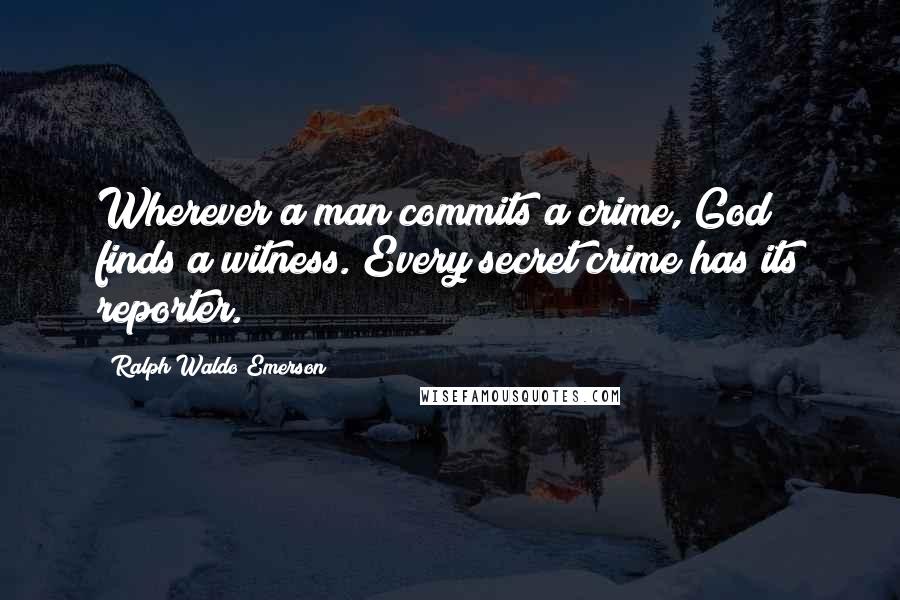 Ralph Waldo Emerson Quotes: Wherever a man commits a crime, God finds a witness. Every secret crime has its reporter.