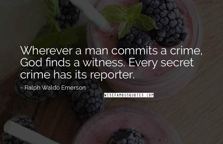 Ralph Waldo Emerson Quotes: Wherever a man commits a crime, God finds a witness. Every secret crime has its reporter.