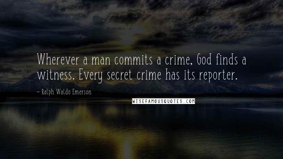 Ralph Waldo Emerson Quotes: Wherever a man commits a crime, God finds a witness. Every secret crime has its reporter.