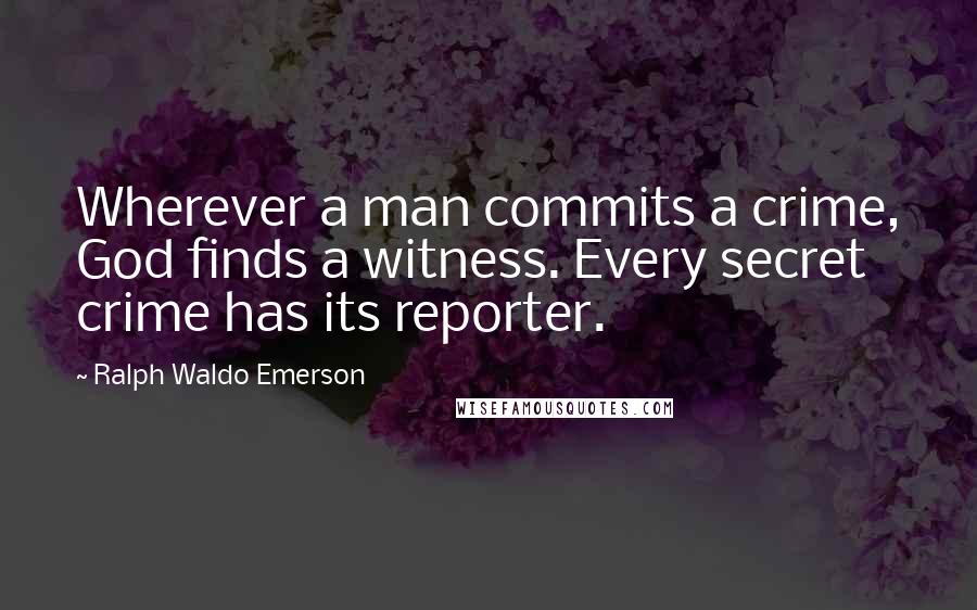 Ralph Waldo Emerson Quotes: Wherever a man commits a crime, God finds a witness. Every secret crime has its reporter.