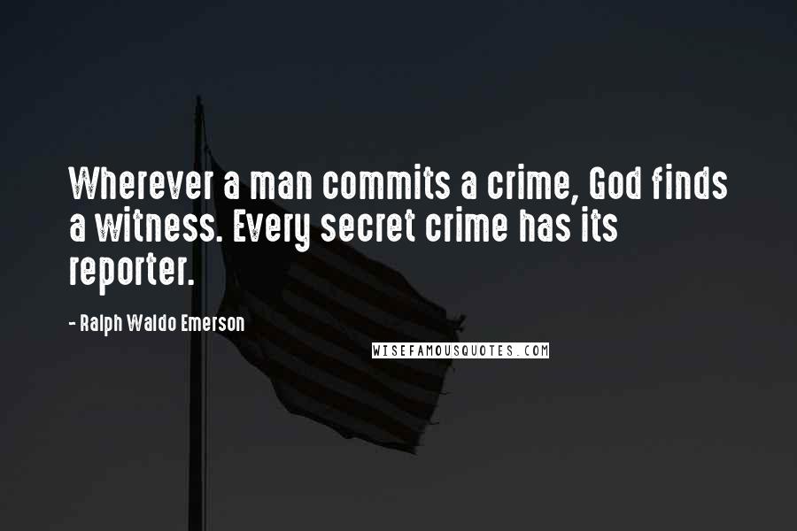 Ralph Waldo Emerson Quotes: Wherever a man commits a crime, God finds a witness. Every secret crime has its reporter.