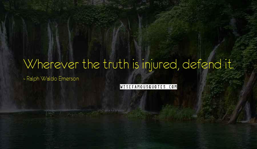 Ralph Waldo Emerson Quotes: Wherever the truth is injured, defend it.