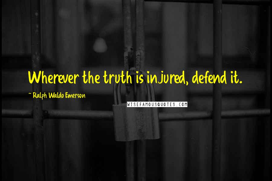 Ralph Waldo Emerson Quotes: Wherever the truth is injured, defend it.