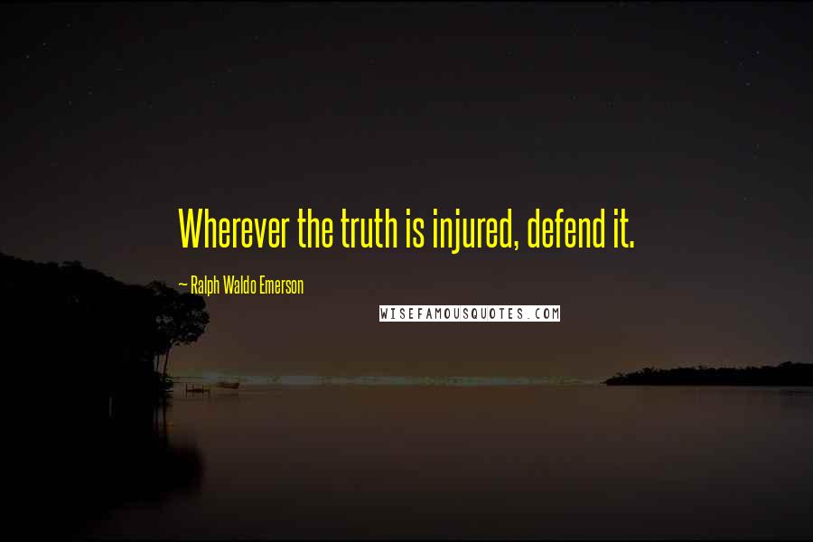 Ralph Waldo Emerson Quotes: Wherever the truth is injured, defend it.