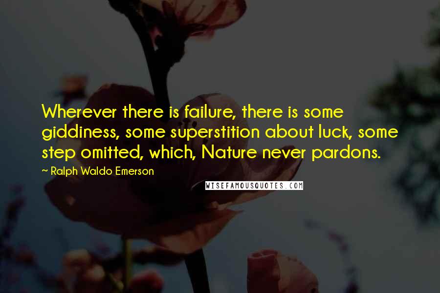 Ralph Waldo Emerson Quotes: Wherever there is failure, there is some giddiness, some superstition about luck, some step omitted, which, Nature never pardons.