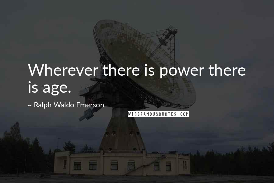 Ralph Waldo Emerson Quotes: Wherever there is power there is age.
