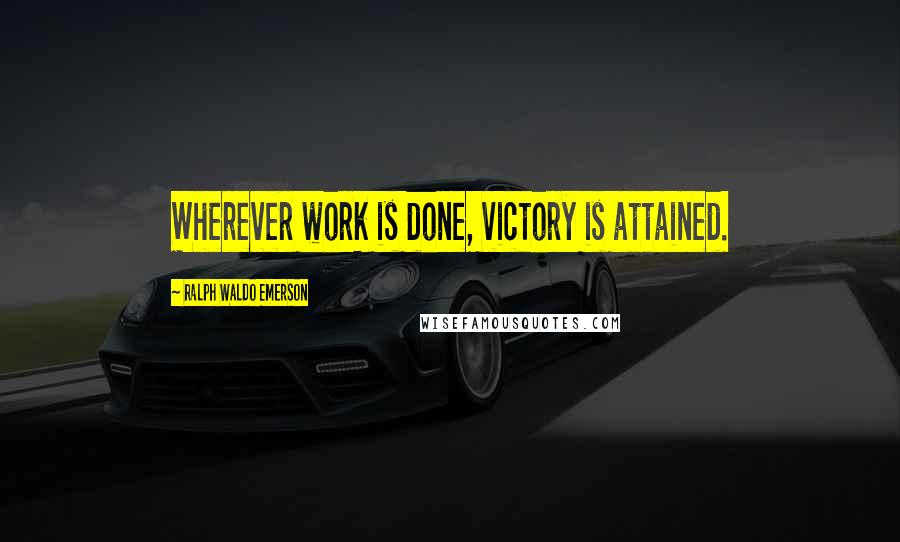 Ralph Waldo Emerson Quotes: Wherever work is done, victory is attained.