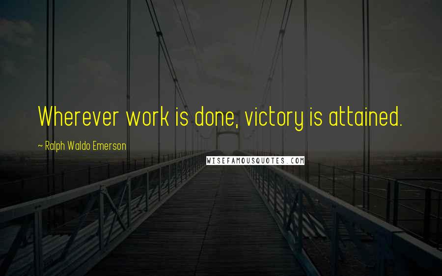 Ralph Waldo Emerson Quotes: Wherever work is done, victory is attained.