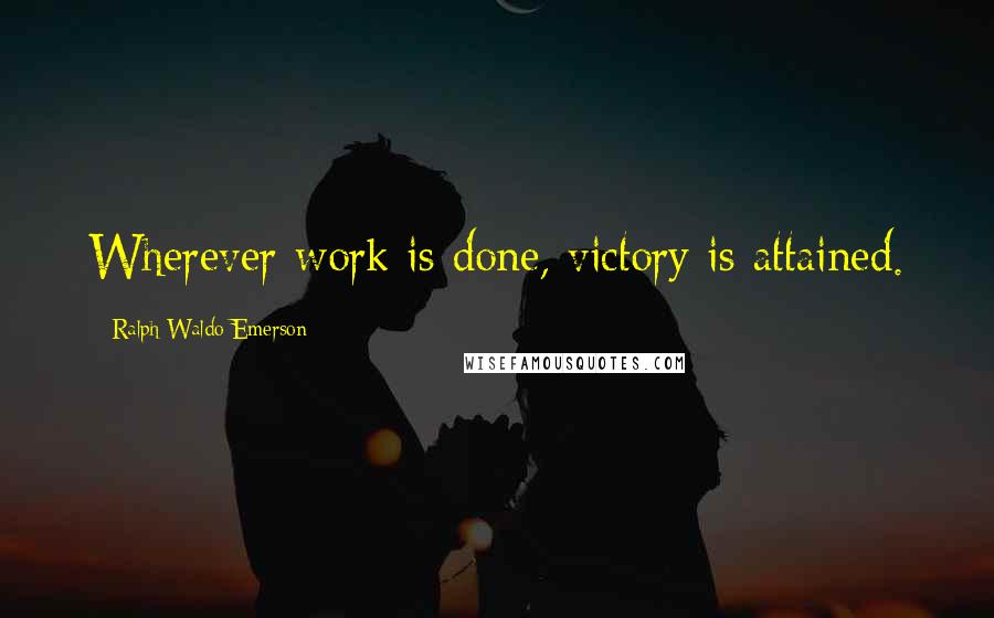 Ralph Waldo Emerson Quotes: Wherever work is done, victory is attained.