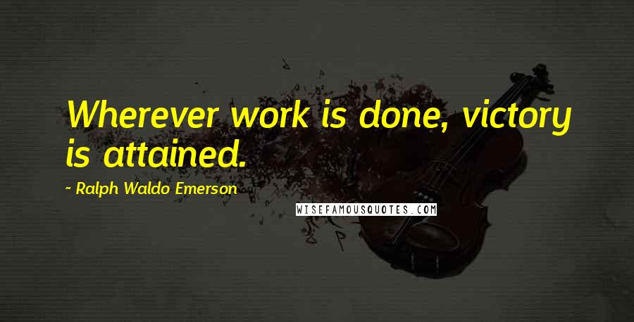 Ralph Waldo Emerson Quotes: Wherever work is done, victory is attained.