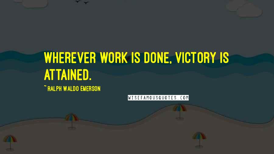 Ralph Waldo Emerson Quotes: Wherever work is done, victory is attained.