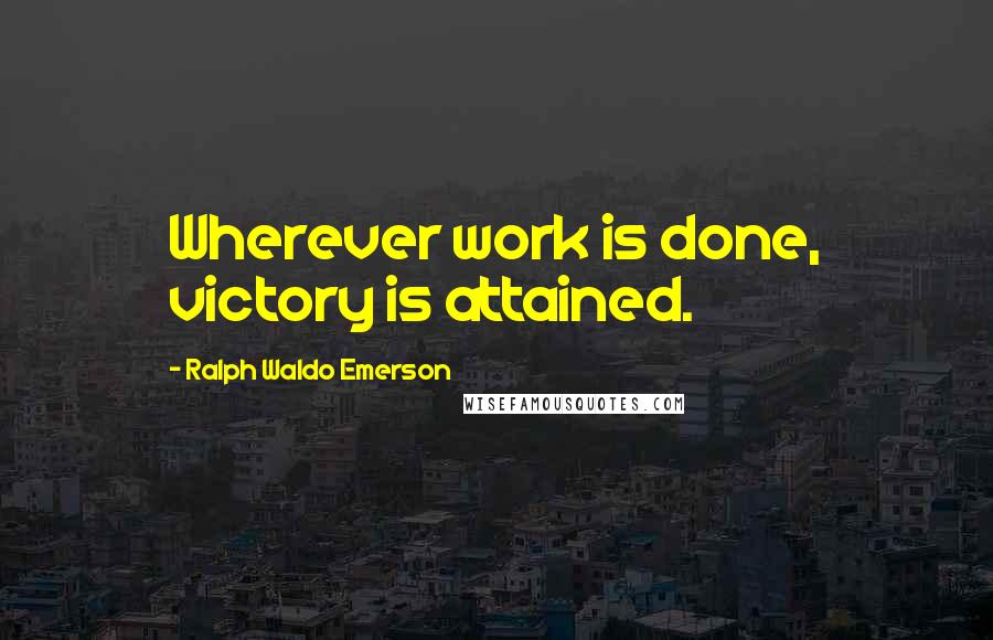 Ralph Waldo Emerson Quotes: Wherever work is done, victory is attained.