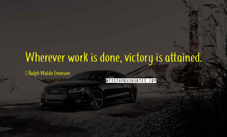 Ralph Waldo Emerson Quotes: Wherever work is done, victory is attained.