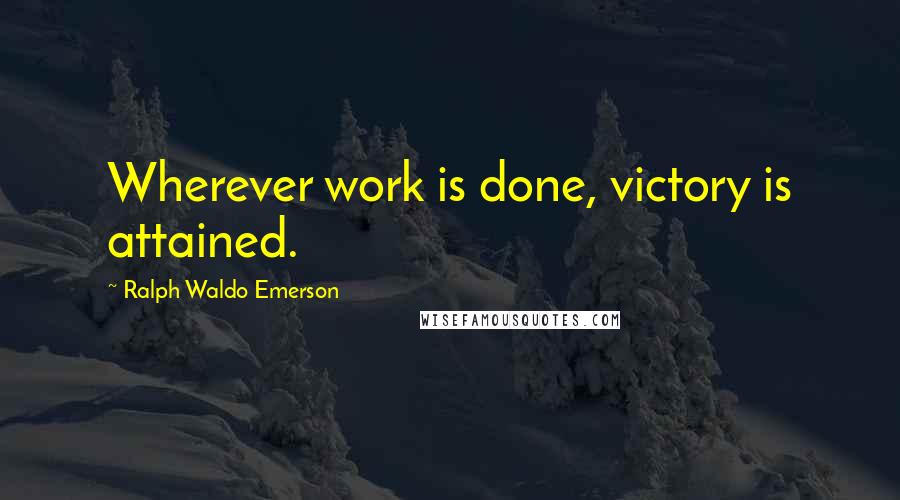 Ralph Waldo Emerson Quotes: Wherever work is done, victory is attained.