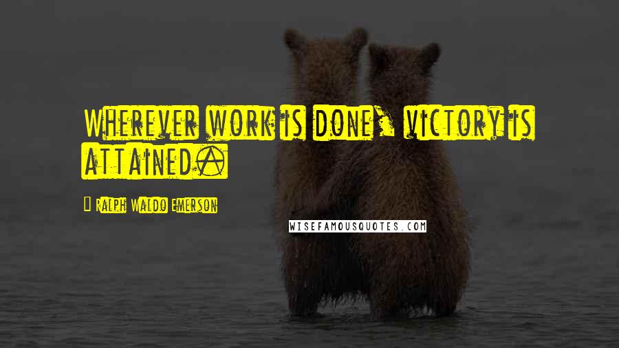 Ralph Waldo Emerson Quotes: Wherever work is done, victory is attained.