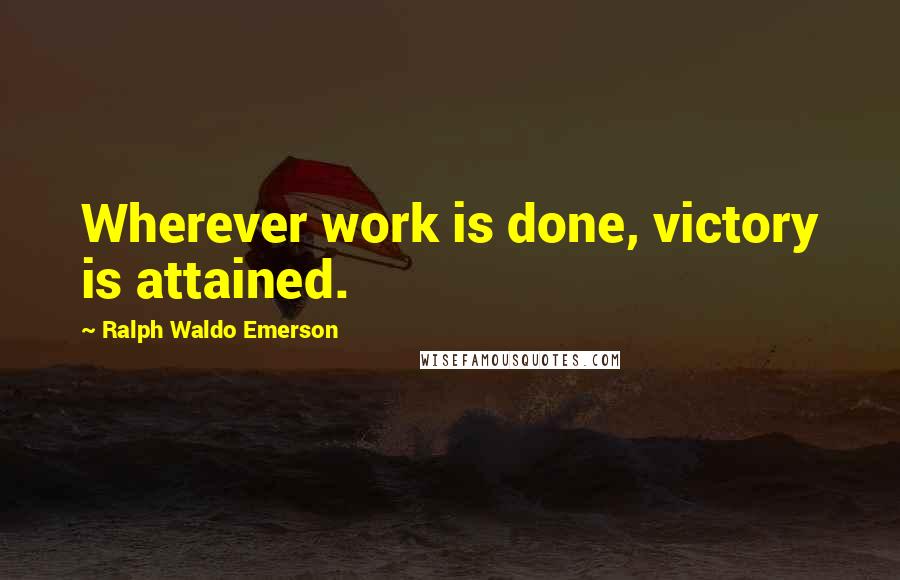 Ralph Waldo Emerson Quotes: Wherever work is done, victory is attained.