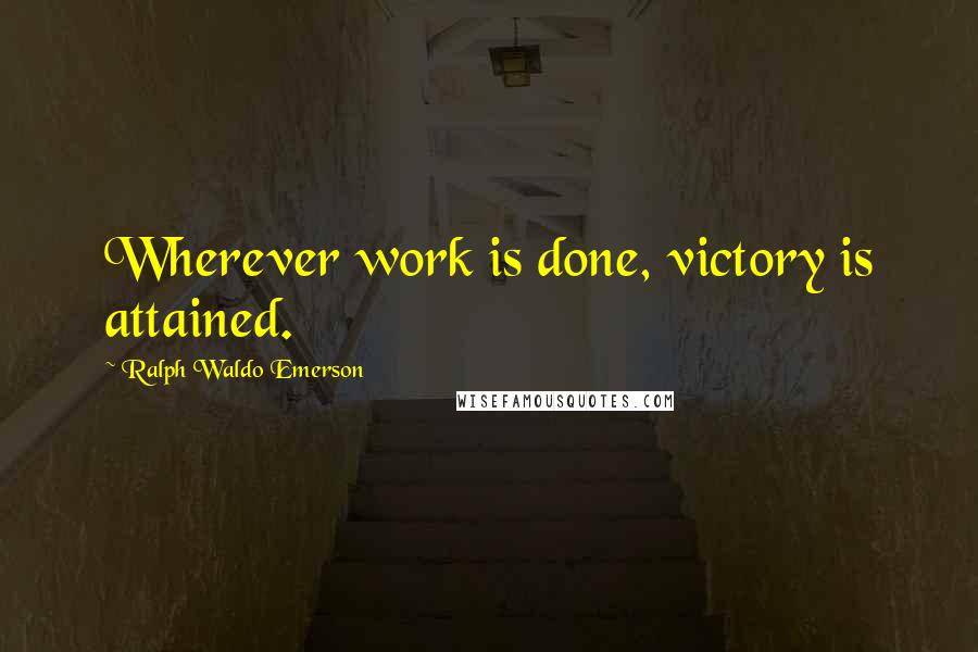 Ralph Waldo Emerson Quotes: Wherever work is done, victory is attained.