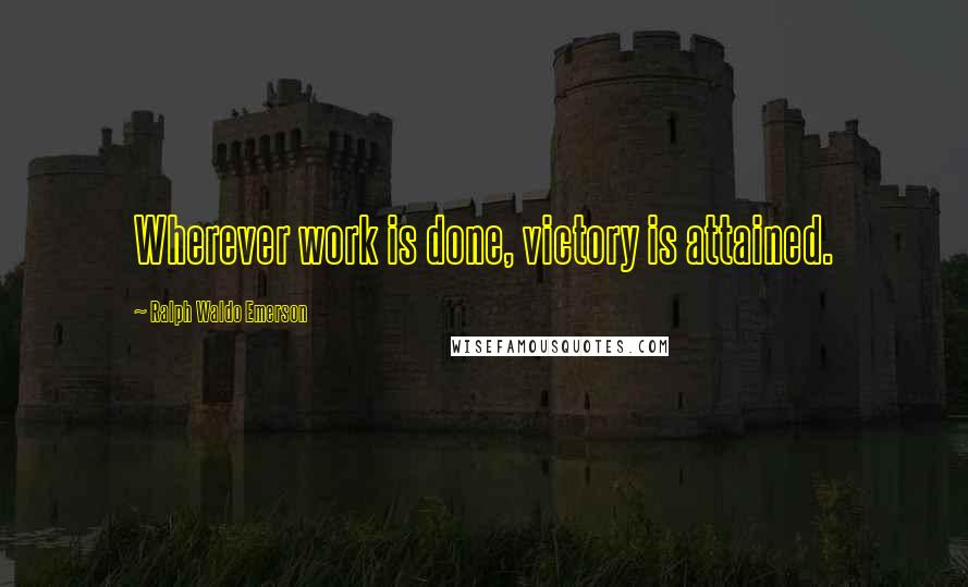 Ralph Waldo Emerson Quotes: Wherever work is done, victory is attained.