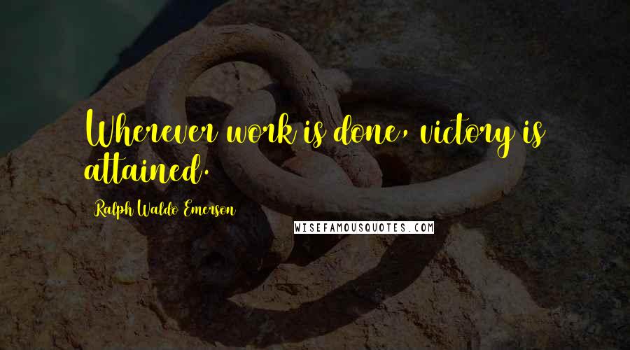 Ralph Waldo Emerson Quotes: Wherever work is done, victory is attained.