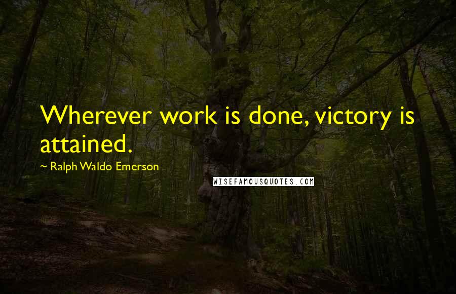 Ralph Waldo Emerson Quotes: Wherever work is done, victory is attained.